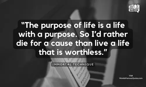 “The purpose of life is a life with a purpose. So I’d rather die for a cause, than live a life that is worthless.”